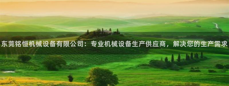 杏盛平台上级：东莞铭恒机械设备有限公司：专业机械设备生产供应商，解决您的生产需求