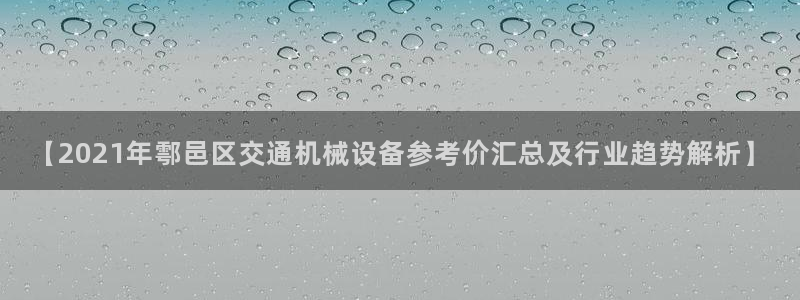 杏盛平台官网注册：【2021年鄠邑区交通机械设备参考价汇总及行业趋势解析】