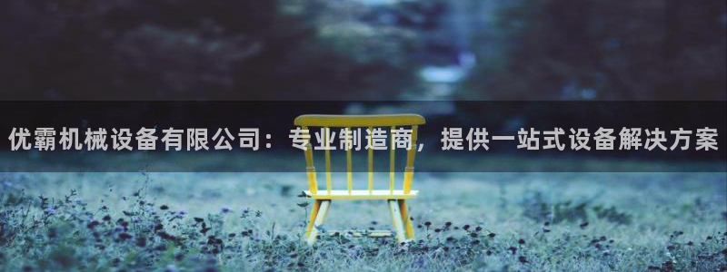 杏盛平台注册登录：优霸机械设备有限公司：专业制造商，提供一站式设备解决方案