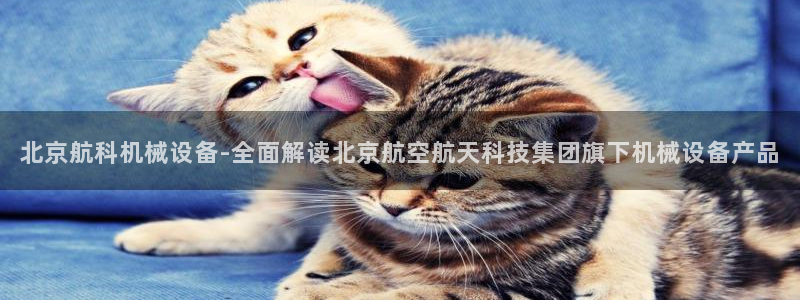 杏盛平台注册：北京航科机械设备-全面解读北京航空航天科技集团旗下机械设备产品