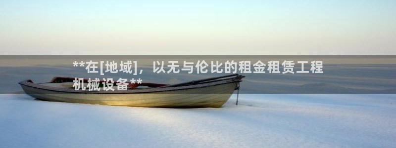 杏盛平台开户：**在[地域]，以无与伦比的租金租赁工程
机械设备**