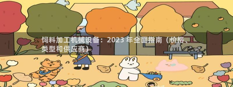 杏盛平台主管：饲料加工机械设备：2023 年全面指南（价格、
类型和供应商）