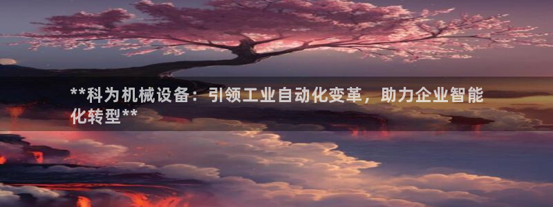 杏盛代理：**科为机械设备：引领工业自动化变革，助力企业智能
化转型**