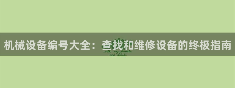 杏盛平台开户 贴吧：机械设备编号大全：查找和维修设备的终极指南