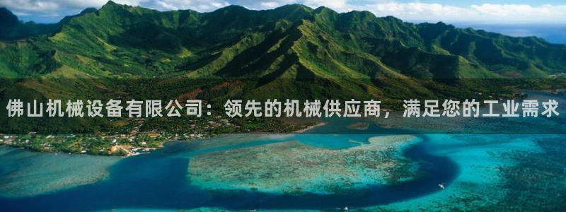 杏盛官网：佛山机械设备有限公司：领先的机械供应商，满足您的工业需求