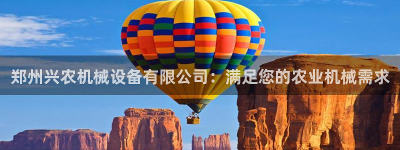 杏盛官网：郑州兴农机械设备有限公司：满足您的农业机械需求