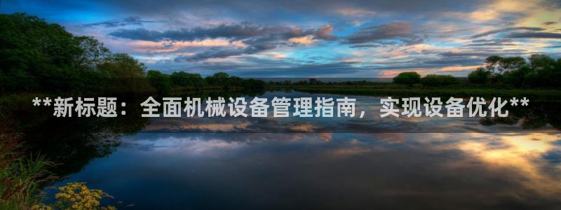 杏盛官网：**新标题：全面机械设备管理指南，实现设备优化**