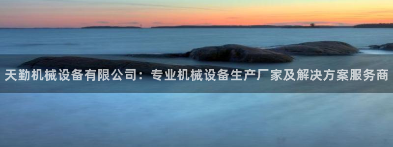 杏盛平台代理注册：天勤机械设备有限公司：专业机械设备生产厂家及解决方案服务商