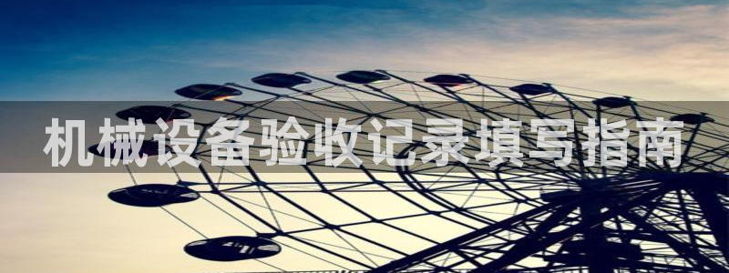 杏盛平台登录地址：机械设备验收记录填写指南
