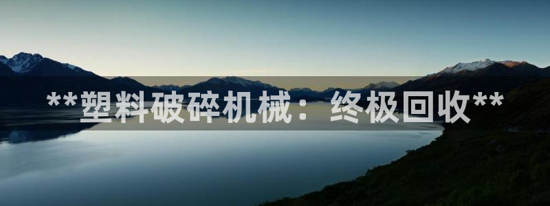 杏盛娱乐代理：**塑料破碎机械：终极回收**