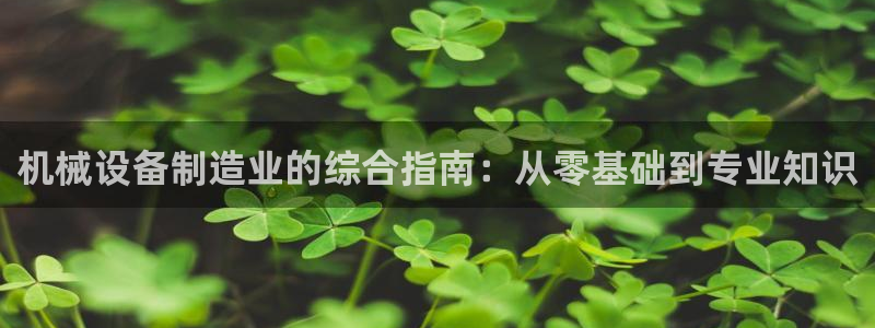 杏盛乐岳35994誓：机械设备制造业的综合指南：从零基础到专业知识
