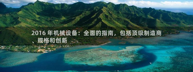 杏盛东24 35 53：2016 年机械设备：全面的指南，包括顶级制造商
、规格
