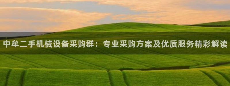 杏盛平台开户 贴吧：中牟二手机械设备采购群：专业采购方案及优质服务精彩解读