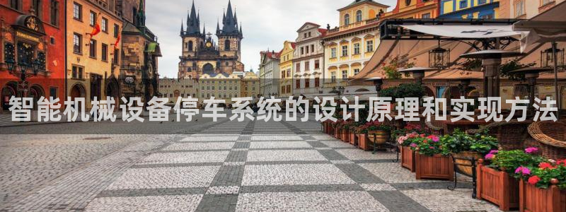杏盛平台开户 贴吧：智能机械设备停车系统的设计原理和实现方法