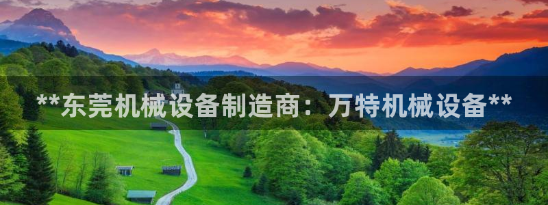 杏盛平台开户 贴吧：**东莞机械设备制造商：万特机械设备**