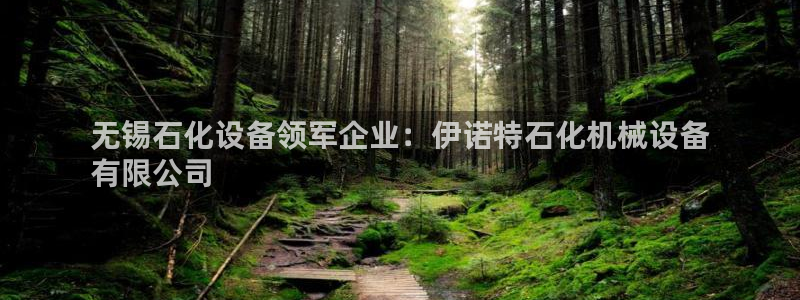 杏盛注册登录：无锡石化设备领军企业：伊诺特石化机械设备
有限公司
