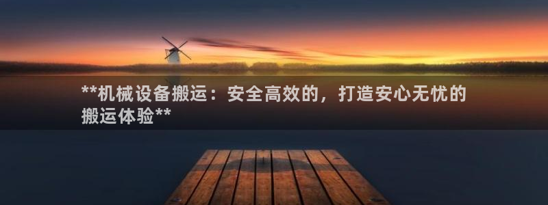 杏盛平台开户 贴吧：**机械设备搬运：安全高效的，打造安心无忧的
搬运体验**