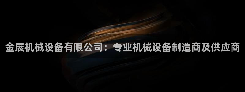 杏盛注册登录：金展机械设备有限公司：专业机械设备制造商及供应商