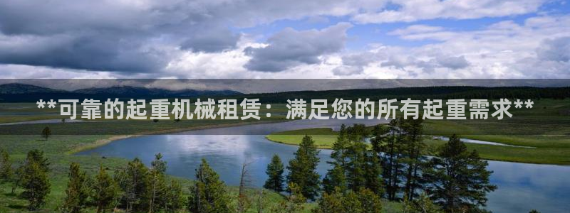 杏盛平台官网注册登录：**可靠的起重机械租赁：满足您的所有起重需求**