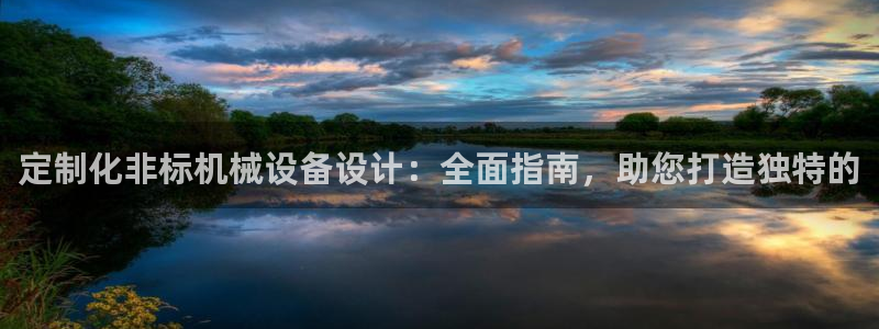 杏盛平台官网注册：定制化非标机械设备设计：全面指南，助您打造独特的