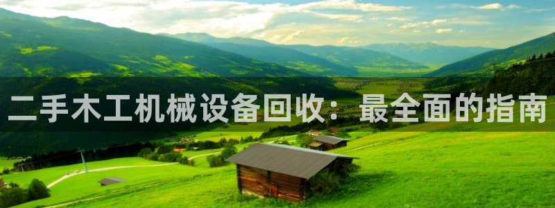杏盛平台上级：二手木工机械设备回收：最全面的指南