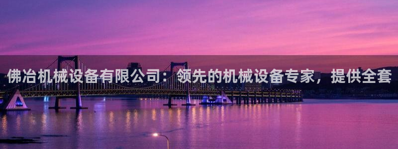 杏盛官网登录：佛冶机械设备有限公司：领先的机械设备专家，提供全套