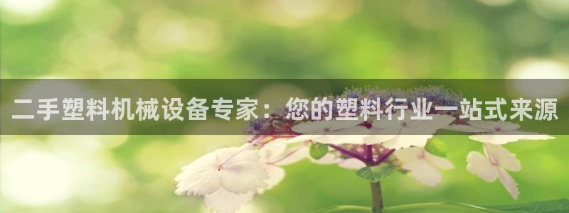 杏盛平台官网注册登录：二手塑料机械设备专家：您的塑料行业一站式来源