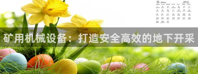 杏盛平台官网注册：矿用机械设备：打造安全高效的地下开采