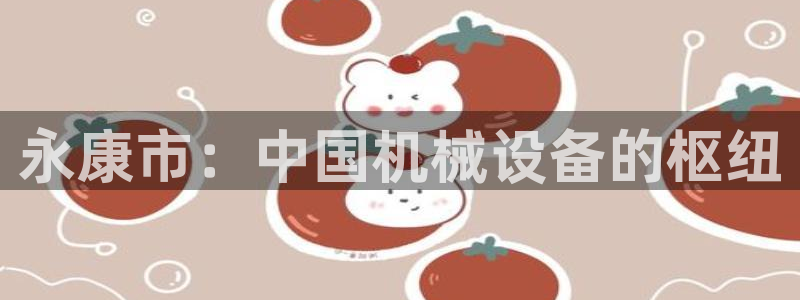 杏盛官网：永康市：中国机械设备的枢纽