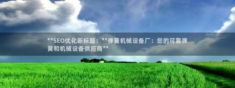 杏盛开户地址：**SEO优化新标题：**弹簧机械设备厂：您的可靠弹
簧和机械设备