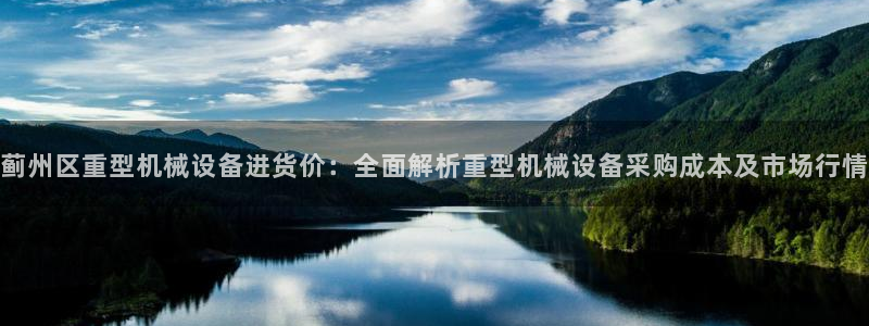 杏盛平台登陆：蓟州区重型机械设备进货价：全面解析重型机械设备采购成本及市场行情