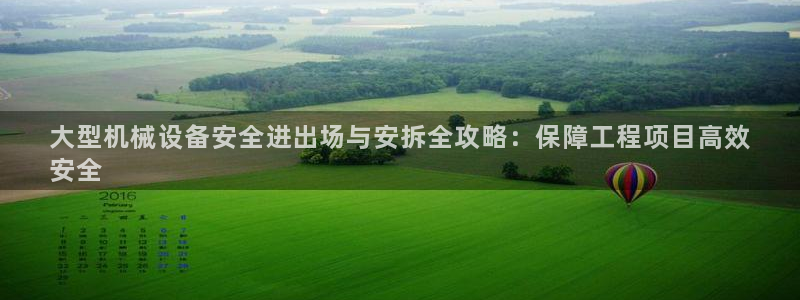 杏盛平台主管：大型机械设备安全进出场与安